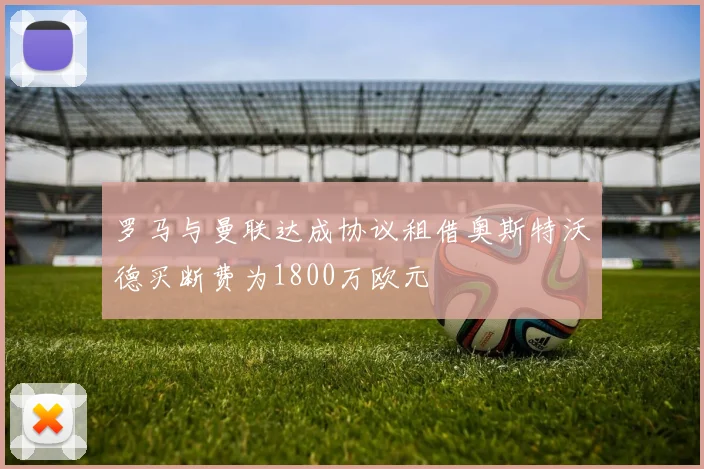 罗马与曼联达成协议租借奥斯特沃德买断费为1800万欧元