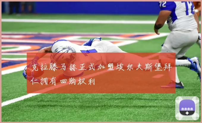 克拉滕马赫正式加盟埃尔夫斯堡拜仁拥有回购权利
